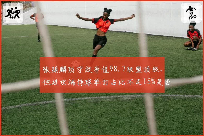 张镇麟防守效率值98.7联盟顶级，但进攻端持球单打占比不足15%是否浪费？