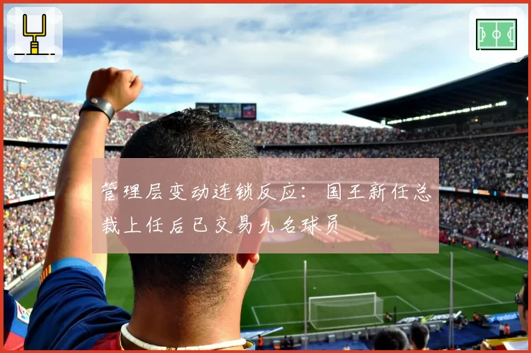 管理层变动连锁反应：国王新任总裁上任后已交易九名球员