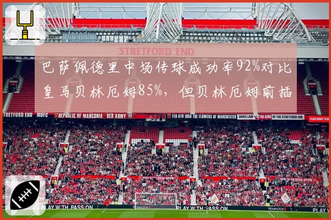 巴萨佩德里中场传球成功率92%对比皇马贝林厄姆85%,但贝林厄姆前插进球更多