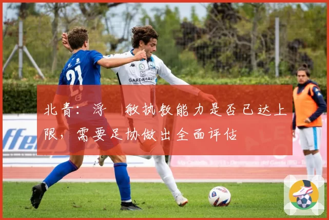 北青：浮嶋敏执教能力是否已达上限，需要足协做出全面评估