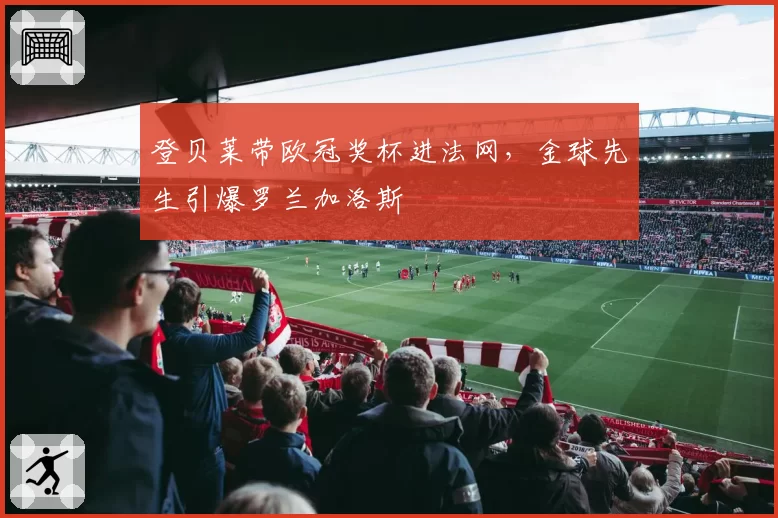 登贝莱带欧冠奖杯进法网，金球先生引爆罗兰加洛斯