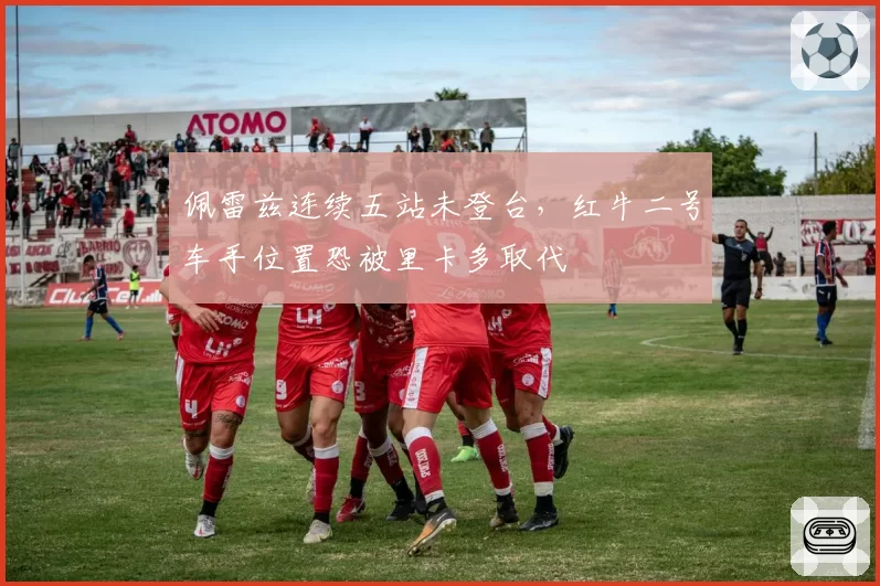 佩雷兹连续五站未登台，红牛二号车手位置恐被里卡多取代
