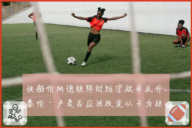 快船伦纳德缺阵时防守效率反升,泰伦·卢是否应该改变以卡为核心的防守体系?