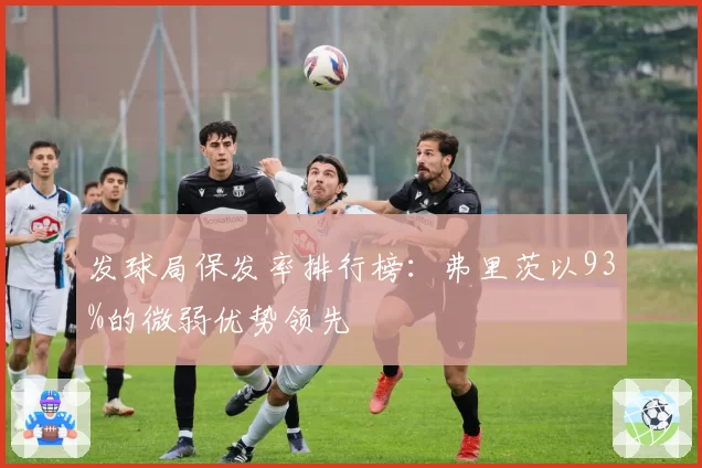 发球局保发率排行榜：弗里茨以93%的微弱优势领先