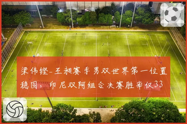 梁伟铿_王昶赛季男双世界第一位置稳固，印尼双阿组合决赛胜率仅33%