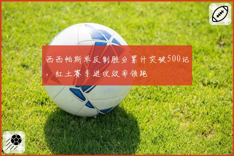 西西帕斯单反制胜分累计突破500记，红土赛季进攻效率领跑
