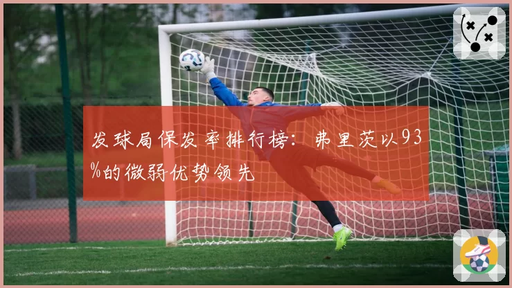 发球局保发率排行榜：弗里茨以93%的微弱优势领先