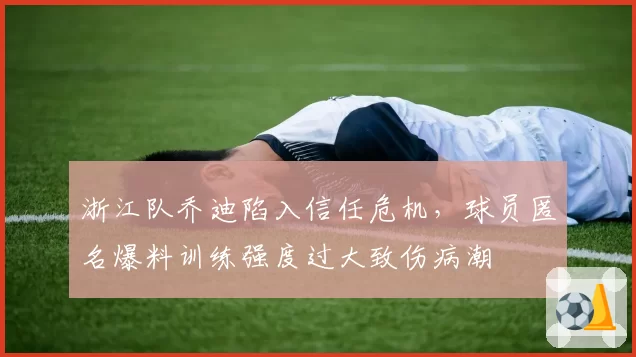 浙江队乔迪陷入信任危机，球员匿名爆料训练强度过大致伤病潮