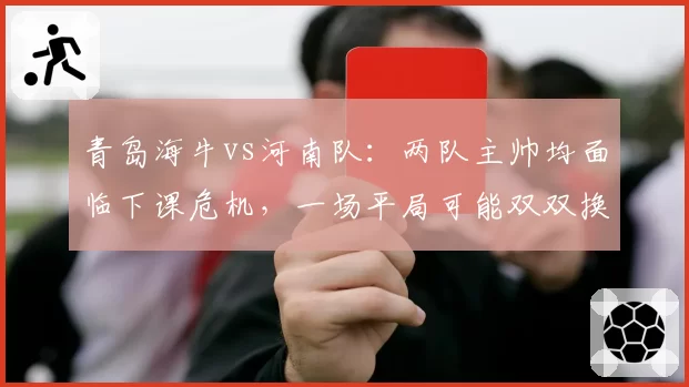 青岛海牛vs河南队：两队主帅均面临下课危机，一场平局可能双双换帅
