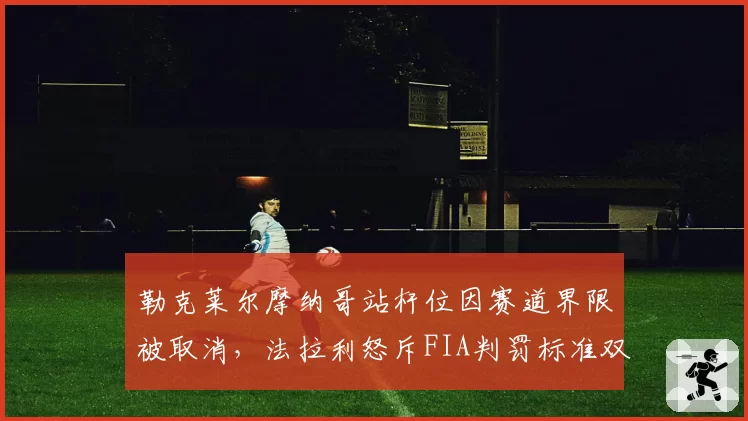 勒克莱尔摩纳哥站杆位因赛道界限被取消，法拉利怒斥FIA判罚标准双重标准