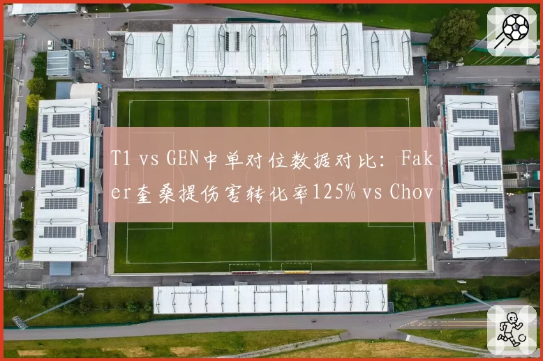 T1 vs GEN中单对位数据对比：Faker奎桑提伤害转化率125% vs Chovy沙皇165%压制明显