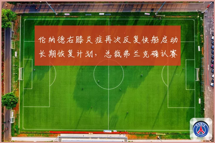 伦纳德右膝炎症再次反复快船启动长期恢复计划，总裁弗兰克确认赛季初期限时登场