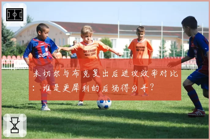 米切尔与布克复出后进攻效率对比：谁是更犀利的后场得分手？