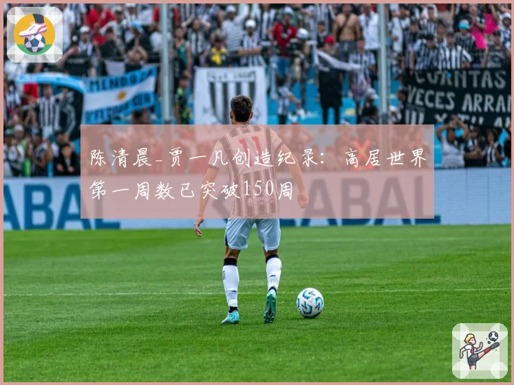 陈清晨_贾一凡创造纪录：高居世界第一周数已突破150周