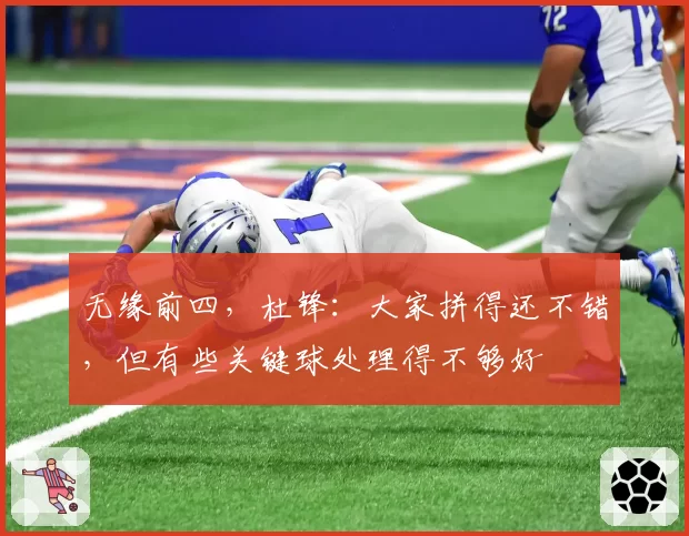 无缘前四，杜锋：大家拼得还不错，但有些关键球处理得不够好