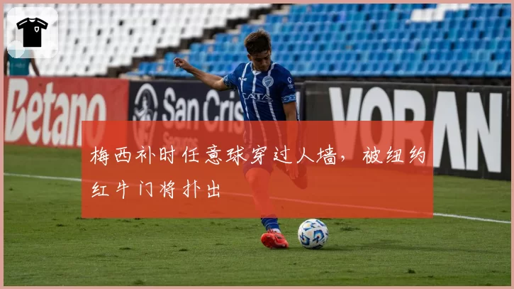 梅西补时任意球穿过人墙，被纽约红牛门将扑出