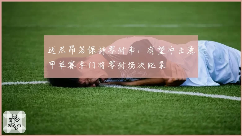 迈尼昂若保持零封率，有望冲击意甲单赛季门将零封场次纪录