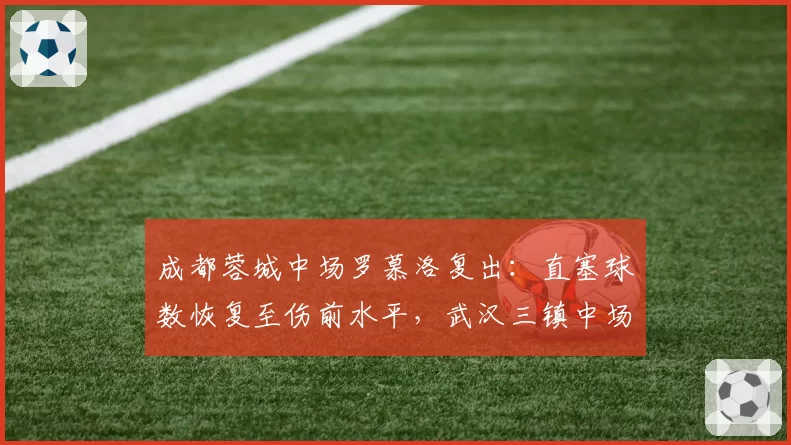 成都蓉城中场罗慕洛复出：直塞球数恢复至伤前水平，武汉三镇中场拦截漏洞或再被利用