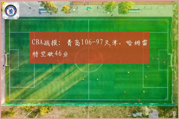 CBA战报：青岛106-97天津，哈姆雷特空砍46分