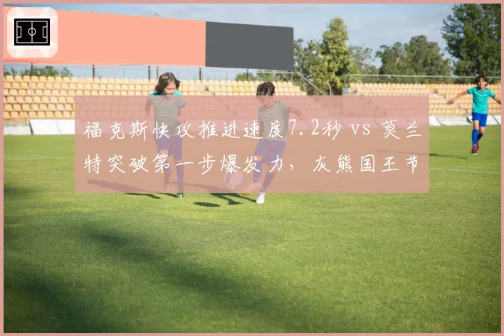 福克斯快攻推进速度7.2秒 vs 莫兰特突破第一步爆发力，灰熊国王节奏对抗分析