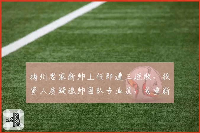 梅州客家新帅上任即遭三连败，投资人质疑选帅团队专业度，或重新洗牌管理层