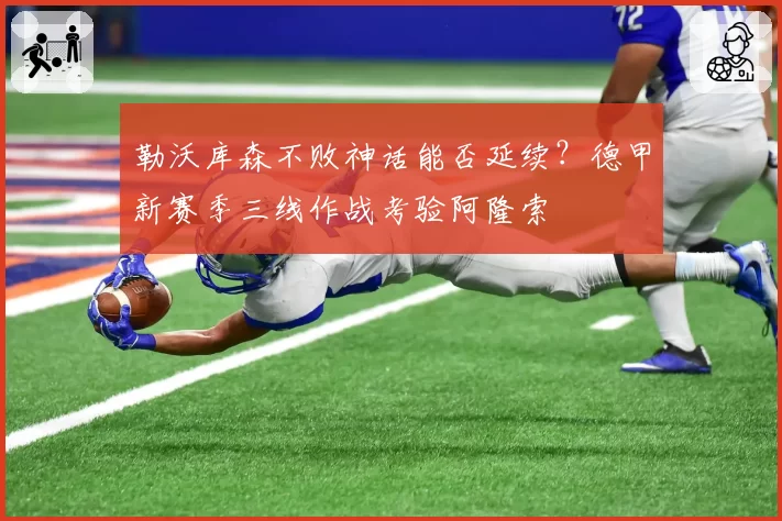 勒沃库森不败神话能否延续？德甲新赛季三线作战考验阿隆索