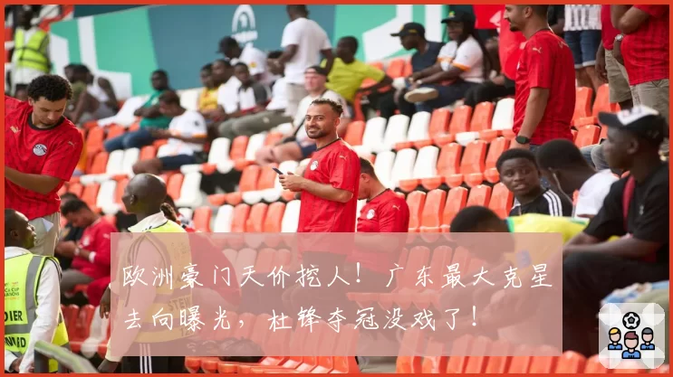 欧洲豪门天价挖人！广东最大克星去向曝光，杜锋夺冠没戏了！