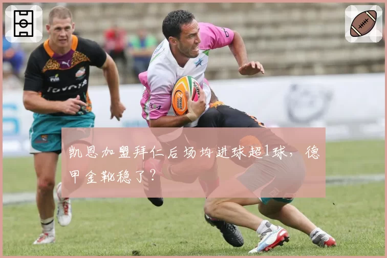 凯恩加盟拜仁后场均进球超1球，德甲金靴稳了？